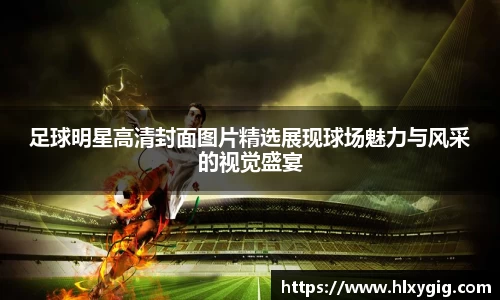足球明星高清封面图片精选展现球场魅力与风采的视觉盛宴